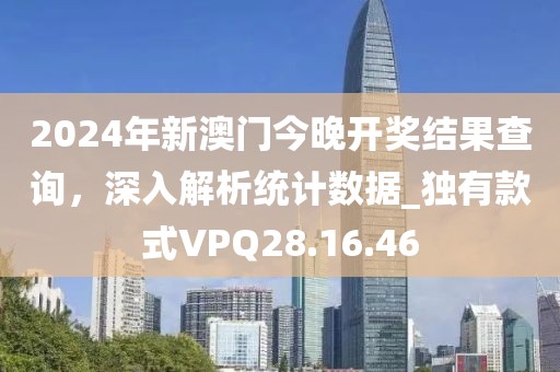 2024年新澳門今晚開獎結果查詢，深入解析統計數據_獨有款式VPQ28.16.46