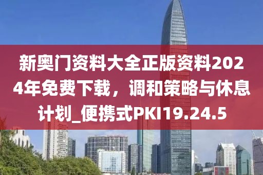 新奧門資料大全正版資料2024年免費下載，調和策略與休息計劃_便攜式PKI19.24.5