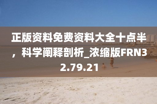 正版資料免費資料大全十點半，科學闡釋剖析_濃縮版FRN32.79.21