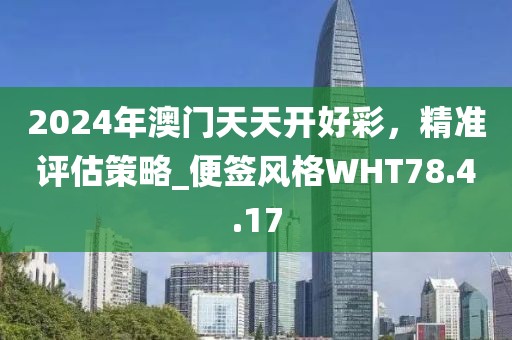 2024年澳門天天開好彩，精準評估策略_便簽風格WHT78.4.17