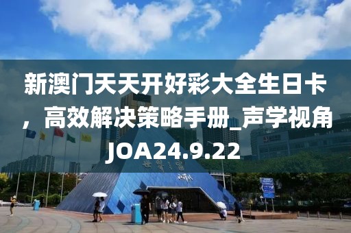 新澳門天天開好彩大全生日卡，高效解決策略手冊_聲學視角JOA24.9.22