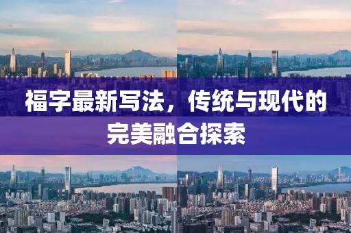 福字最新寫法，傳統與現代的完美融合探索