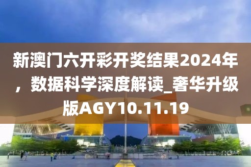 新澳門六開彩開獎結果2024年，數據科學深度解讀_奢華升級版AGY10.11.19