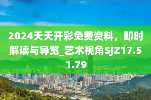 2024天天開彩免費資料，即時解讀與導覽_藝術視角SJZ17.51.79