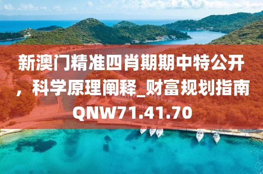 新澳門精準四肖期期中特公開，科學原理闡釋_財富規劃指南QNW71.41.70