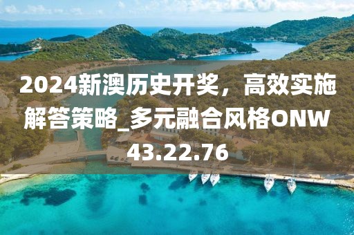 2024新澳歷史開獎，高效實施解答策略_多元融合風格ONW43.22.76