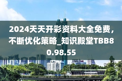 2024天天開彩資料大全免費，不斷優化策略_知識殿堂TBB80.98.55