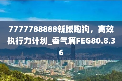 7777788888新版跑狗，高效執行力計劃_香氣篇FEG80.8.36