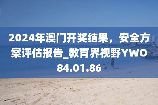 2024年澳門開獎結果，安全方案評估報告_教育界視野YWO84.01.86