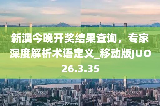 新澳今晚開獎結果查詢，專家深度解析術語定義_移動版JUO26.3.35