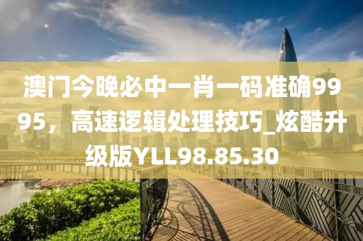澳門今晚必中一肖一碼準確9995，高速邏輯處理技巧_炫酷升級版YLL98.85.30