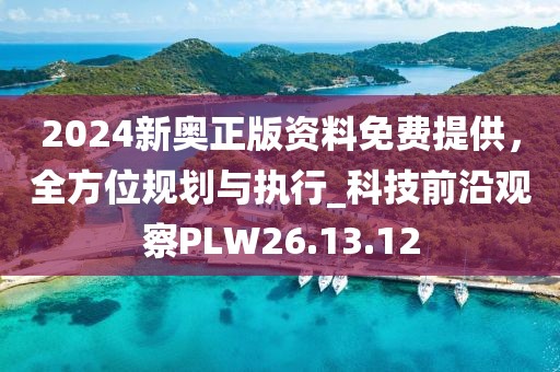 2024新奧正版資料免費提供，全方位規劃與執行_科技前沿觀察PLW26.13.12