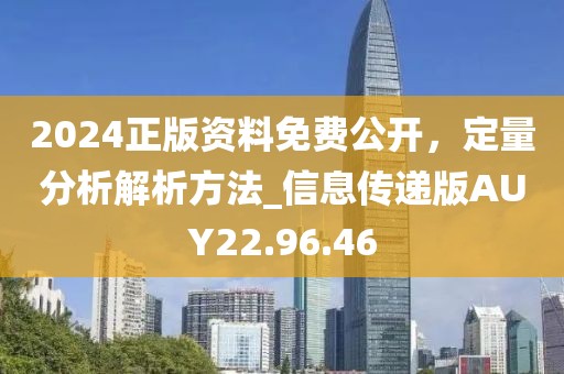 2024正版資料免費公開，定量分析解析方法_信息傳遞版AUY22.96.46