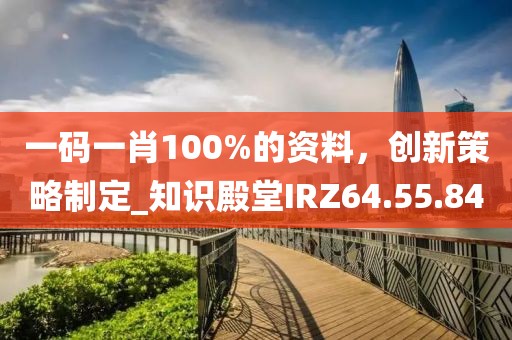 一碼一肖100%的資料，創新策略制定_知識殿堂IRZ64.55.84