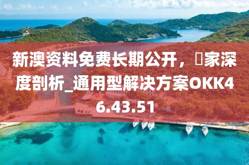 新澳資料免費長期公開，專家深度剖析_通用型解決方案OKK46.43.51
