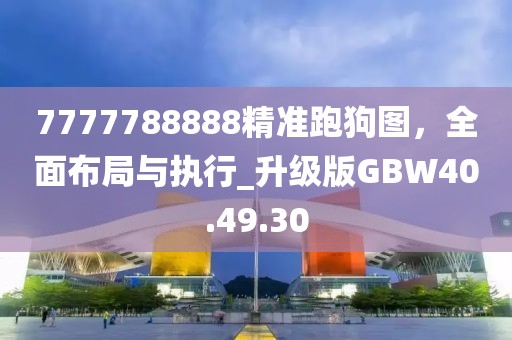 7777788888精準跑狗圖，全面布局與執行_升級版GBW40.49.30