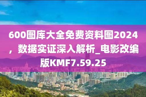 600圖庫大全免費資料圖2024，數據實證深入解析_電影改編版KMF7.59.25