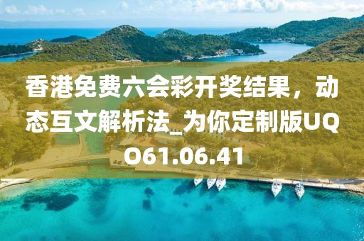 香港免費六會彩開獎結果，動態互文解析法_為你定制版UQO61.06.41