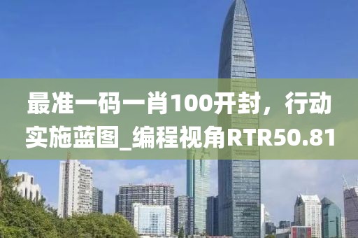 最準一碼一肖100開封，行動實施藍圖_編程視角RTR50.81
