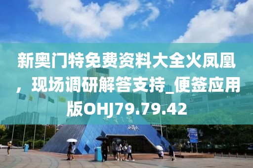 新奧門特免費資料大全火鳳凰，現場調研解答支持_便簽應用版OHJ79.79.42