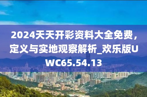 2024天天開彩資料大全免費，定義與實地觀察解析_歡樂版UWC65.54.13
