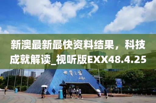 新澳最新最快資料結果，科技成就解讀_視聽版EXX48.4.25