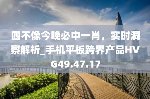 四不像今晚必中一肖，實時洞察解析_手機平板跨界產品HVG49.47.17