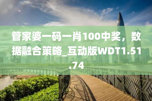 管家婆一碼一肖100中獎，數據融合策略_互動版WDT1.51.74
