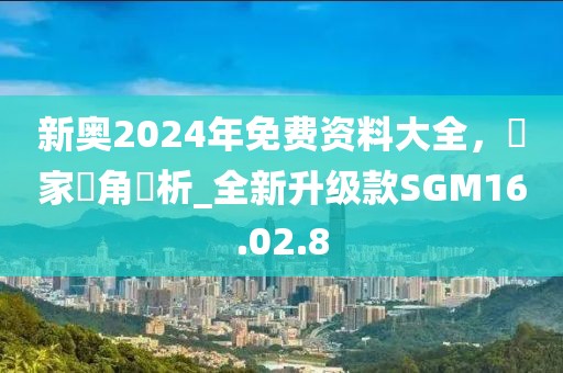 新奧2024年免費資料大全，專家視角評析_全新升級款SGM16.02.8