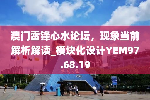 澳門雷鋒心水論壇，現象當前解析解讀_模塊化設計YEM97.68.19