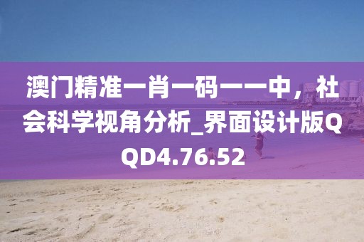 澳門精準一肖一碼一一中，社會科學視角分析_界面設計版QQD4.76.52