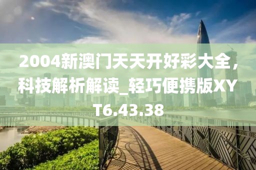 2004新澳門天天開好彩大全，科技解析解讀_輕巧便攜版XYT6.43.38