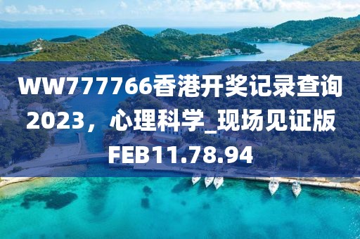 WW777766香港開獎記錄查詢2023，心理科學_現場見證版FEB11.78.94