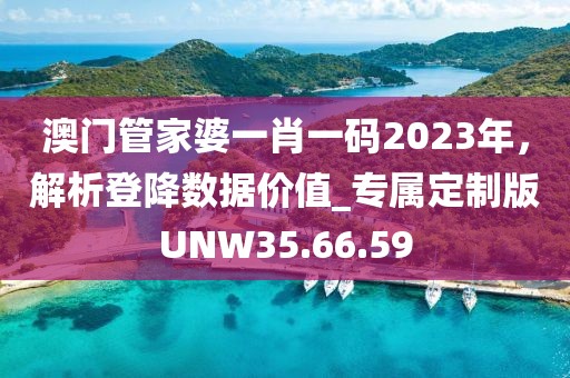 澳門管家婆一肖一碼2023年，解析登降數據價值_專屬定制版UNW35.66.59