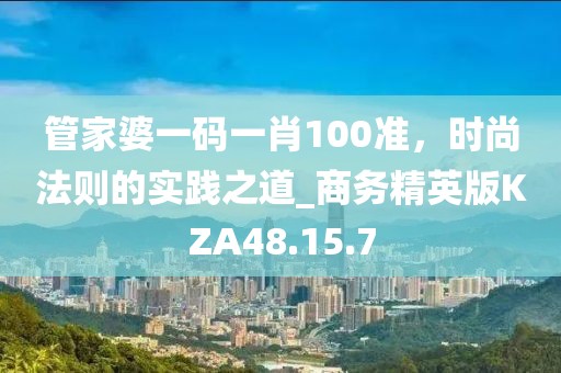 管家婆一碼一肖100準，時尚法則的實踐之道_商務精英版KZA48.15.7