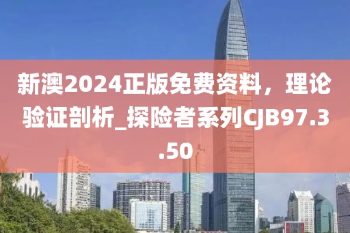 新澳2024正版免費資料，理論驗證剖析_探險者系列CJB97.3.50