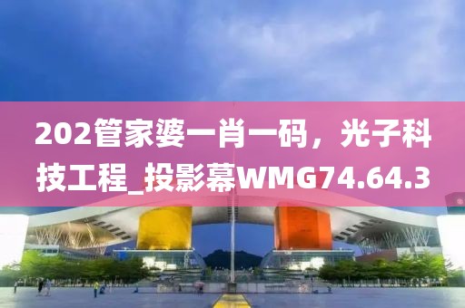 202管家婆一肖一碼，光子科技工程_投影幕WMG74.64.3