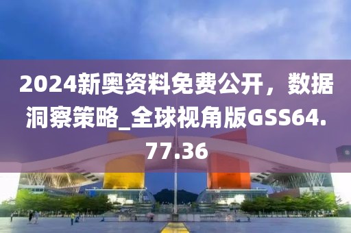 2024新奧資料免費公開，數據洞察策略_全球視角版GSS64.77.36