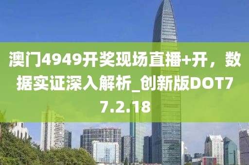 澳門4949開獎現場直播+開，數據實證深入解析_創新版DOT77.2.18