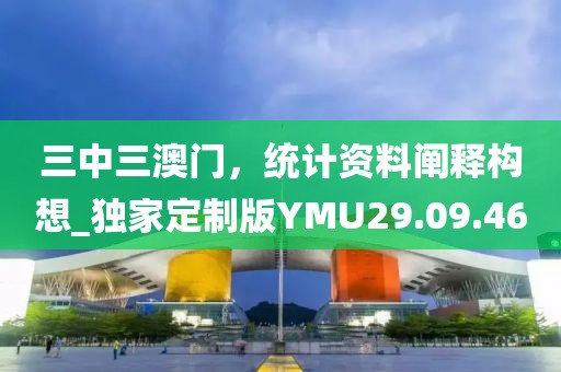 三中三澳門，統計資料闡釋構想_獨家定制版YMU29.09.46