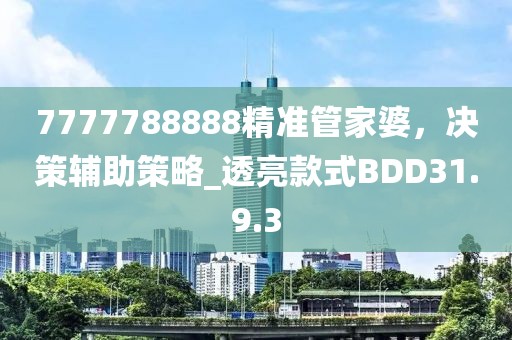 7777788888精準管家婆，決策輔助策略_透亮款式BDD31.9.3