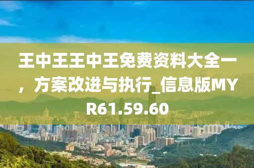 王中王王中王免費資料大全一，方案改進與執行_信息版MYR61.59.60