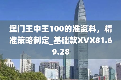 澳門王中王100的準資料，精準策略制定_基礎款XVX81.69.28