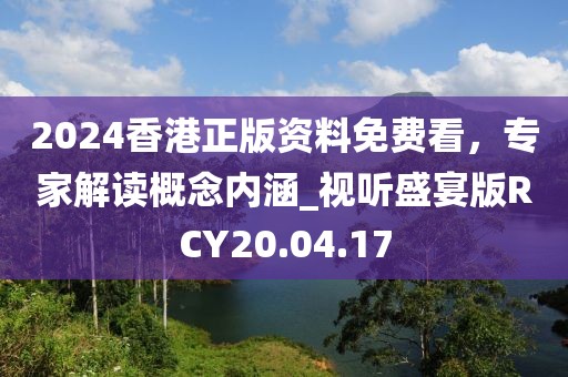 2024香港正版資料免費看，專家解讀概念內涵_視聽盛宴版RCY20.04.17