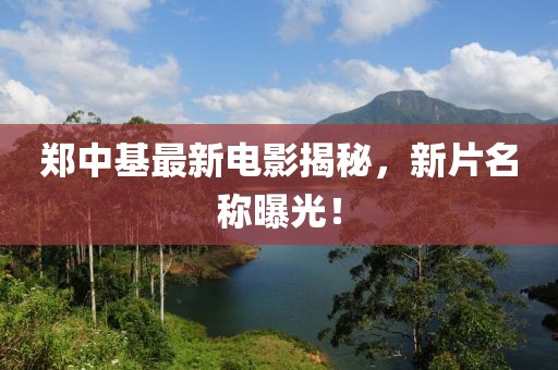 鄭中基最新電影揭秘，新片名稱曝光！