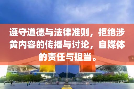 遵守道德與法律準則，拒絕涉黃內容的傳播與討論，自媒體的責任與擔當。