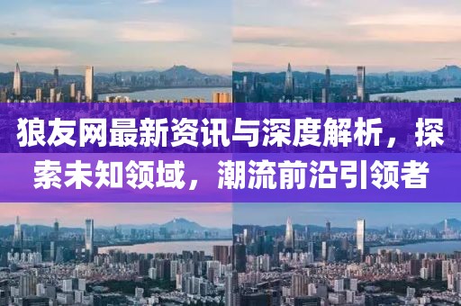 狼友網最新資訊與深度解析，探索未知領域，潮流前沿引領者