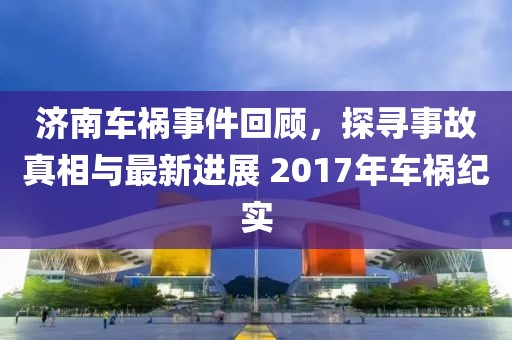 濟南車禍事件回顧，探尋事故真相與最新進展 2017年車禍紀實