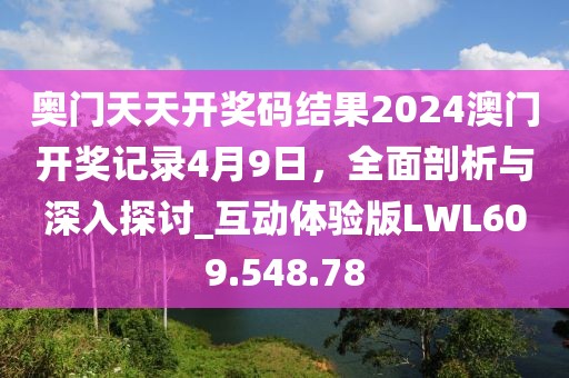 奧門天天開獎碼結果2024澳門開獎記錄4月9日，全面剖析與深入探討_互動體驗版LWL609.548.78