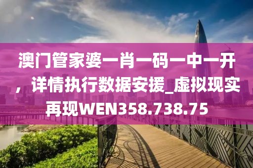 澳門管家婆一肖一碼一中一開，詳情執行數據安援_虛擬現實再現WEN358.738.75